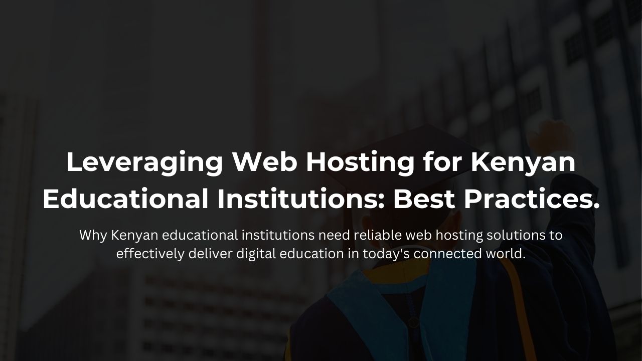 Leveraging Web Hosting for Kenyan Educational Institutions: Best Practices.