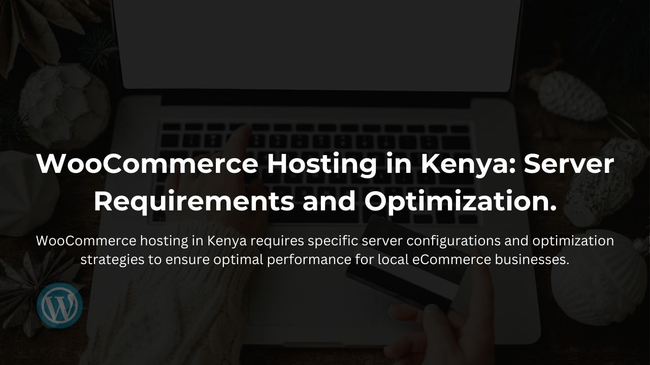 WooCommerce Hosting in Kenya: Server Requirements and Optimization.
